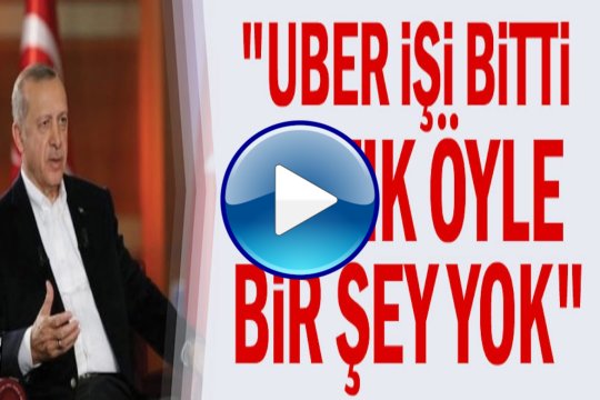 Erdoğan: Uber işi bitti, öyle bir şey yok